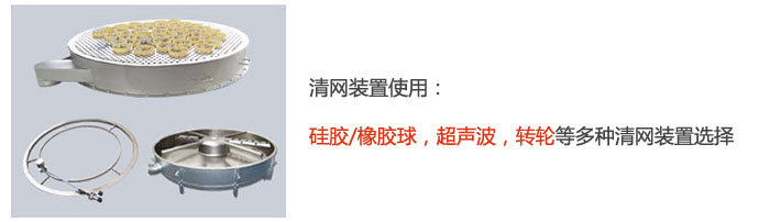 搖擺篩清網(wǎng)裝置使用：硅膠/橡膠球，超聲波，轉(zhuǎn)輪等多種清網(wǎng)裝置選擇。